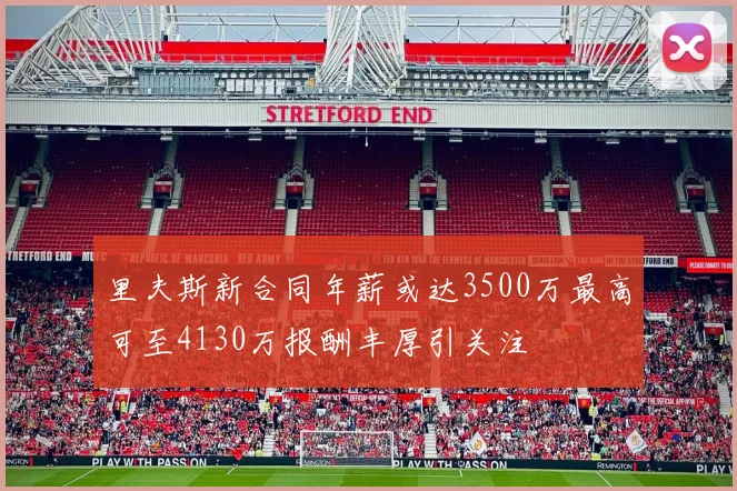 里夫斯新合同年薪或达3500万最高可至4130万报酬丰厚引关注