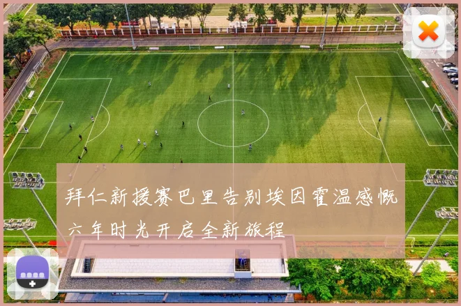 拜仁新援赛巴里告别埃因霍温感慨六年时光开启全新旅程