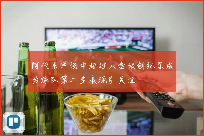 阿代米单场中超过人尝试创纪录成为球队第二多表现引关注