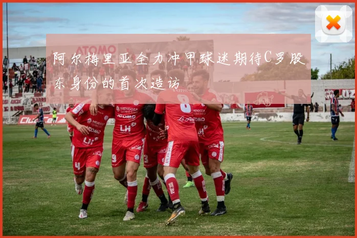 阿尔梅里亚全力冲甲球迷期待C罗股东身份的首次造访