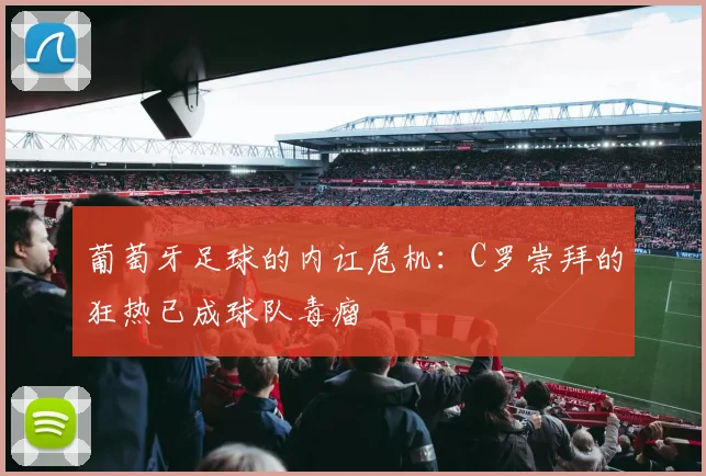 葡萄牙足球的内讧危机：C罗崇拜的狂热已成球队毒瘤