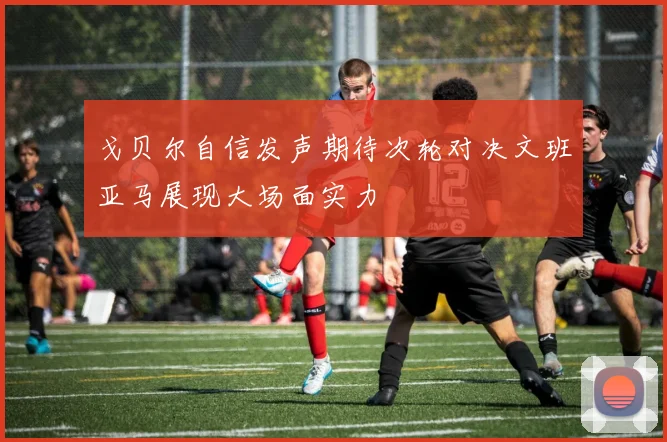 戈贝尔自信发声期待次轮对决文班亚马展现大场面实力