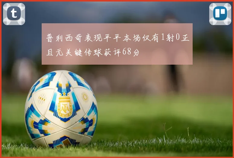 普利西奇表现平平本场仅有1射0正且无关键传球获评68分