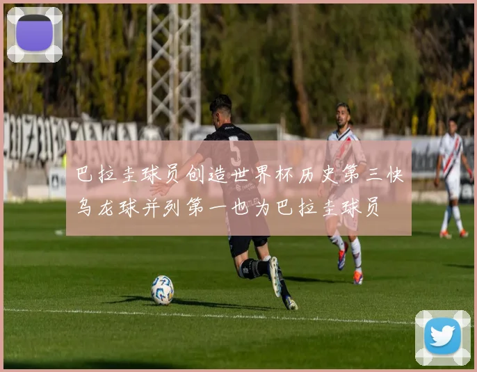 巴拉圭球员创造世界杯历史第三快乌龙球并列第一也为巴拉圭球员