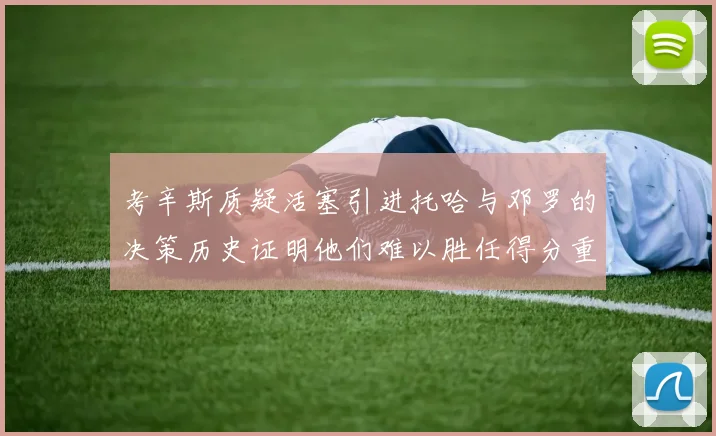 考辛斯质疑活塞引进托哈与邓罗的决策历史证明他们难以胜任得分重任